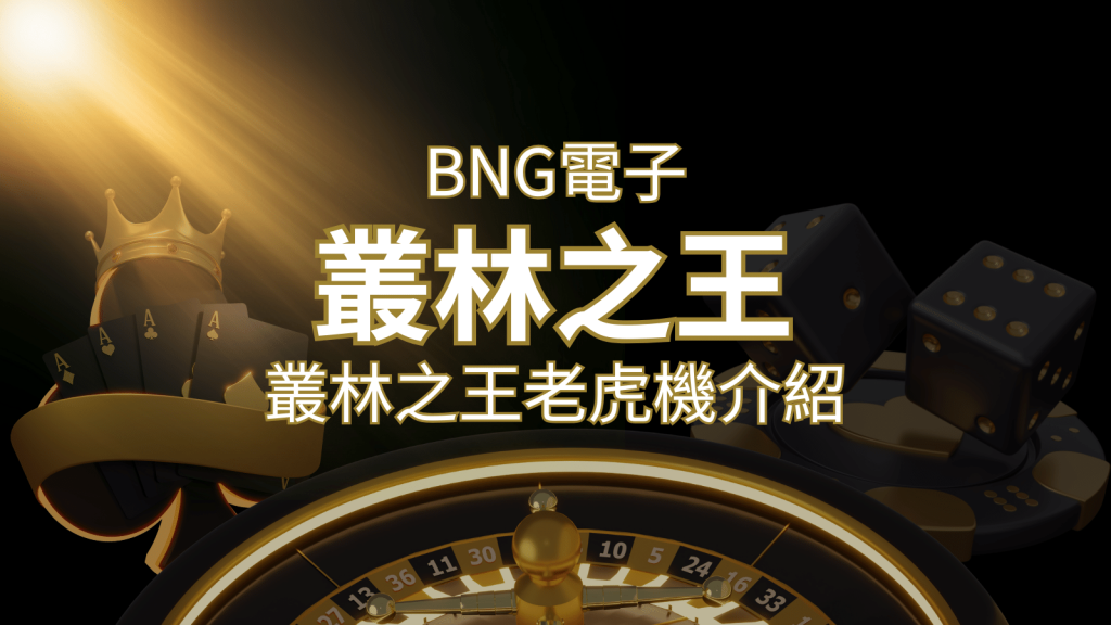 【叢林之王老虎機】內容介紹｜BNG電子｜熱門遊戲排行 | 威博娛樂城