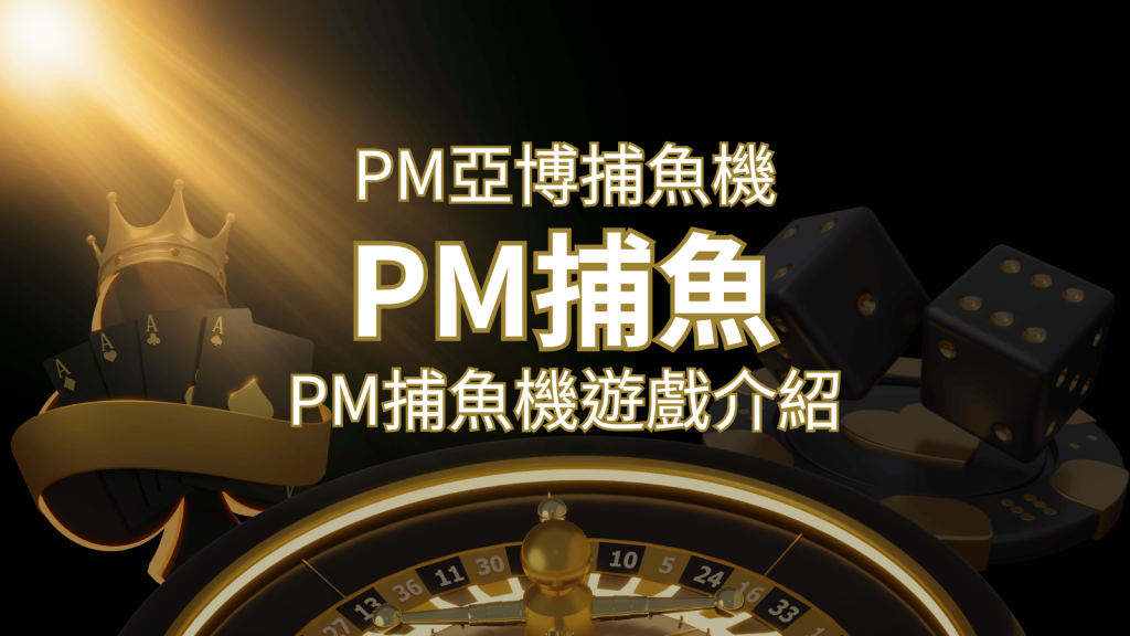 【PM捕魚機遊戲】PM亞博捕魚系統商詳細內容介紹 | 威博娛樂城